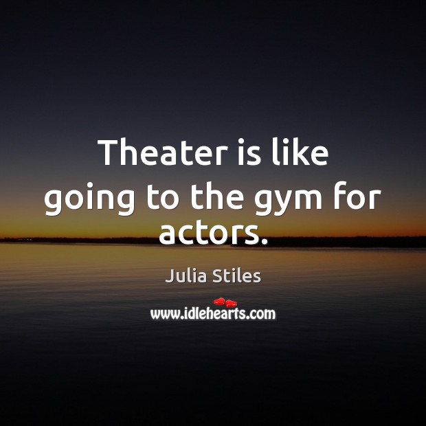 Theater is like going to the gym for actors. Julia Stiles Picture Quote