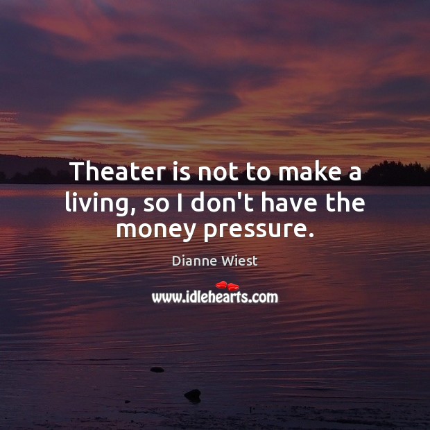 Theater is not to make a living, so I don’t have the money pressure. Dianne Wiest Picture Quote