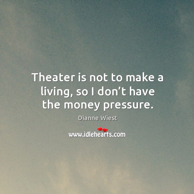 Theater is not to make a living, so I don’t have the money pressure. Dianne Wiest Picture Quote
