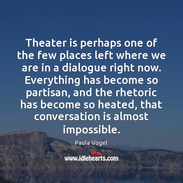 Theater is perhaps one of the few places left where we are Paula Vogel Picture Quote