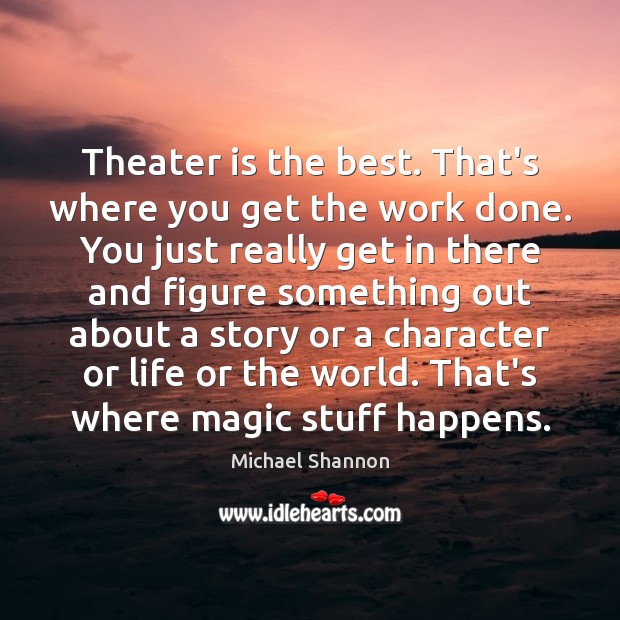 Theater is the best. That’s where you get the work done. You Michael Shannon Picture Quote