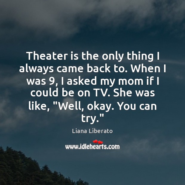 Theater is the only thing I always came back to. When I Liana Liberato Picture Quote