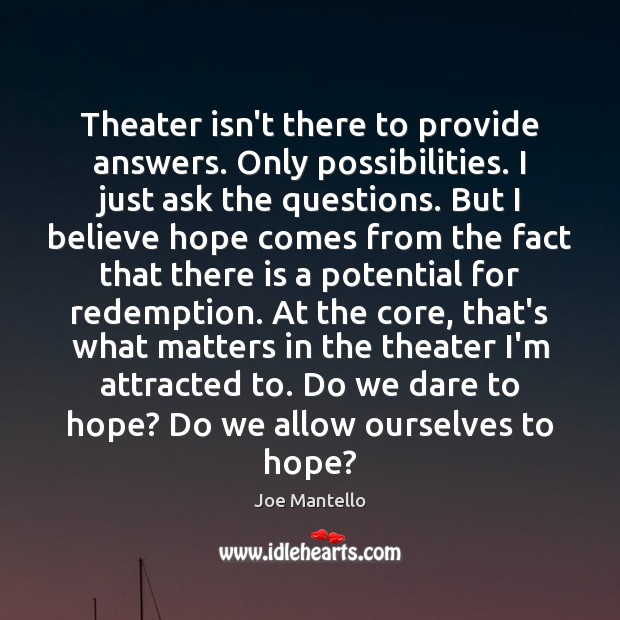 Theater isn’t there to provide answers. Only possibilities. I just ask the Hope Quotes Image