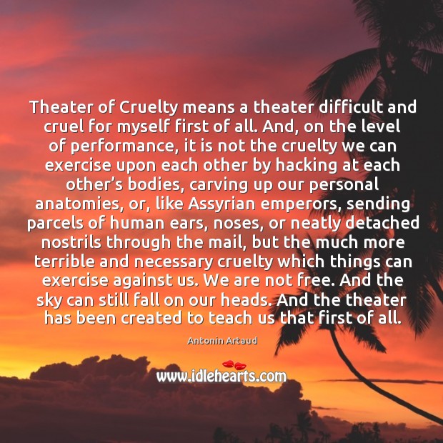 Theater of Cruelty means a theater difficult and cruel for myself first Antonin Artaud Picture Quote