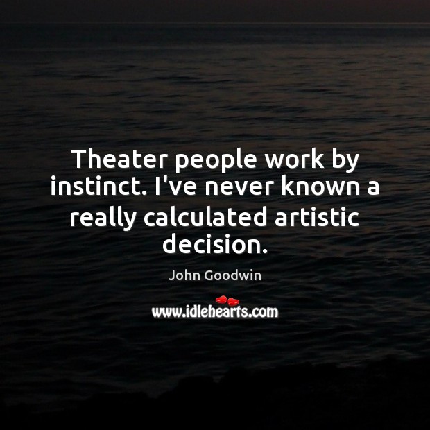Theater people work by instinct. I’ve never known a really calculated artistic decision. John Goodwin Picture Quote