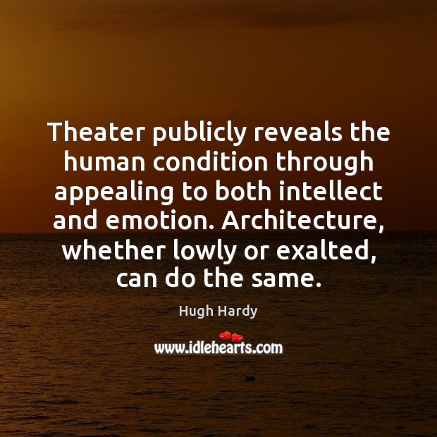 Theater publicly reveals the human condition through appealing to both intellect and Hugh Hardy Picture Quote