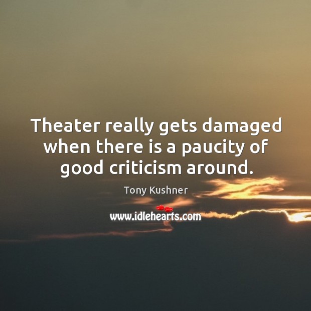 Theater really gets damaged when there is a paucity of good criticism around. Image