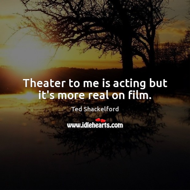 Theater to me is acting but it’s more real on film. Ted Shackelford Picture Quote