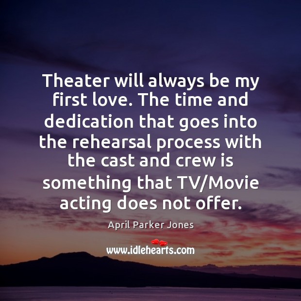 Theater will always be my first love. The time and dedication that Image