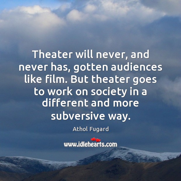Theater will never, and never has, gotten audiences like film. But theater Athol Fugard Picture Quote