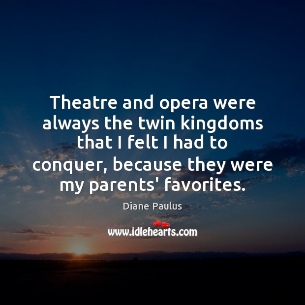 Theatre and opera were always the twin kingdoms that I felt I Diane Paulus Picture Quote