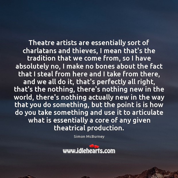 Theatre artists are essentially sort of charlatans and thieves, I mean that’s Simon McBurney Picture Quote