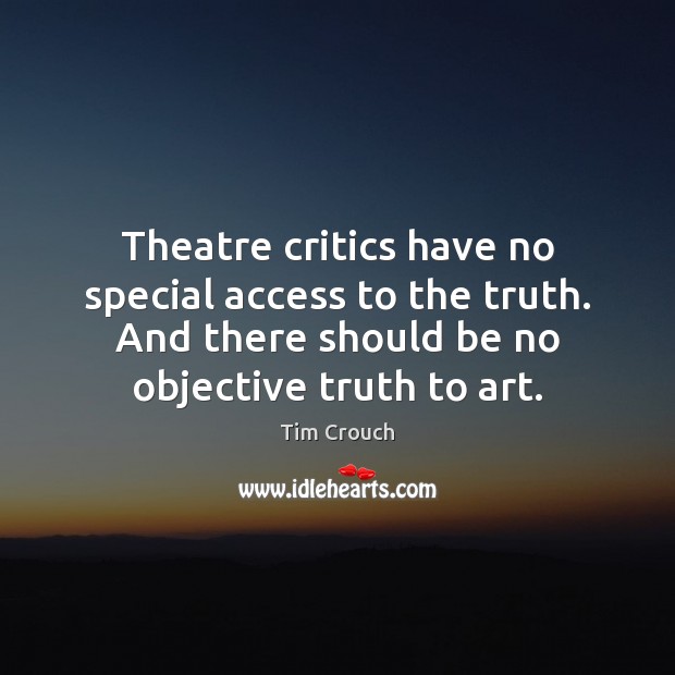 Theatre critics have no special access to the truth. And there should Tim Crouch Picture Quote