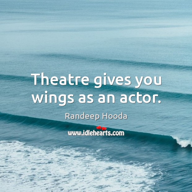 Theatre gives you wings as an actor. Image