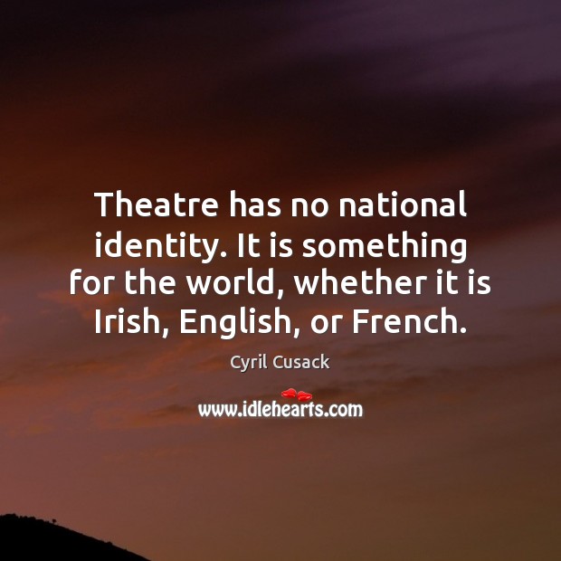 Theatre has no national identity. It is something for the world, whether Image