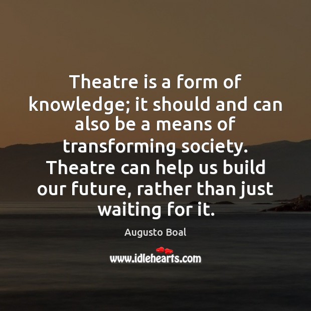 Theatre is a form of knowledge; it should and can also be Augusto Boal Picture Quote