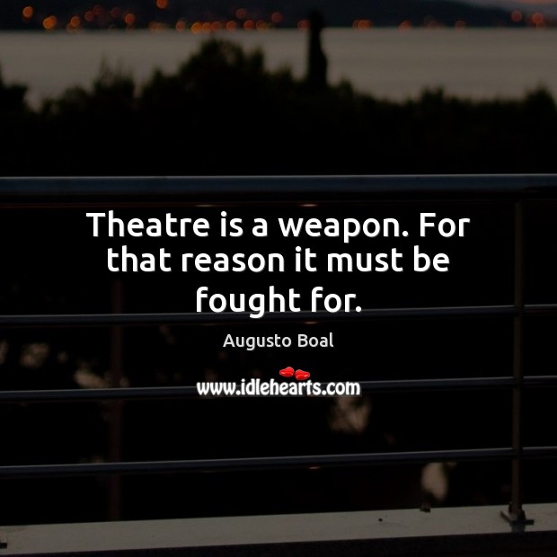 Theatre is a weapon. For that reason it must be fought for. Augusto Boal Picture Quote