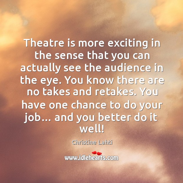Theatre is more exciting in the sense that you can actually see the audience in the eye. Christine Lahti Picture Quote