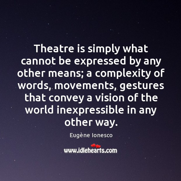 Theatre is simply what cannot be expressed by any other means; a complexity of words Eugène Ionesco Picture Quote