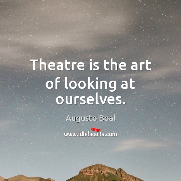 Theatre is the art of looking at ourselves. Augusto Boal Picture Quote