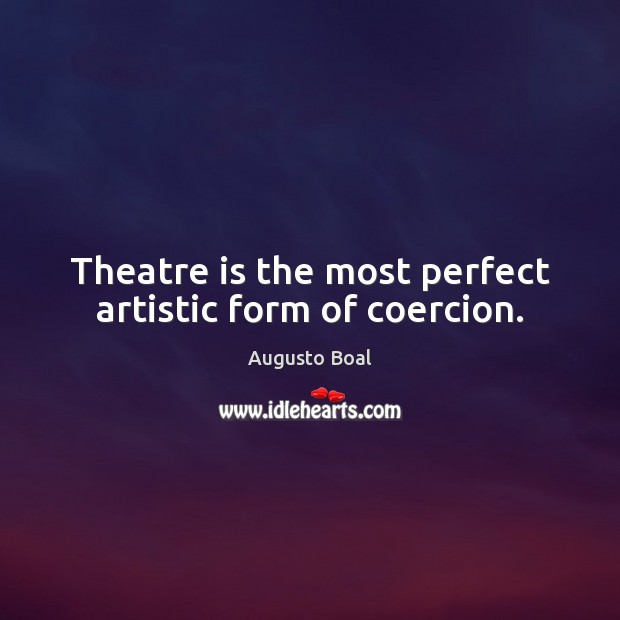 Theatre is the most perfect artistic form of coercion. Augusto Boal Picture Quote