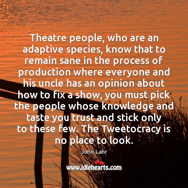 Theatre people, who are an adaptive species, know that to remain sane John Lahr Picture Quote