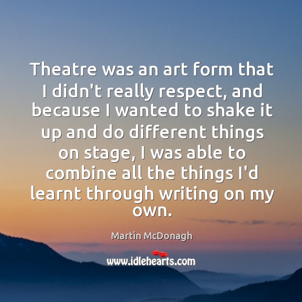 Theatre was an art form that I didn’t really respect, and because Martin McDonagh Picture Quote