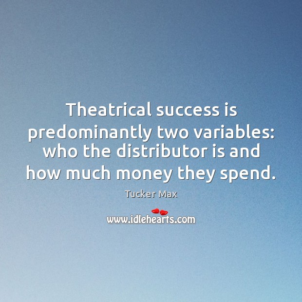 Theatrical success is predominantly two variables: who the distributor is and how Tucker Max Picture Quote