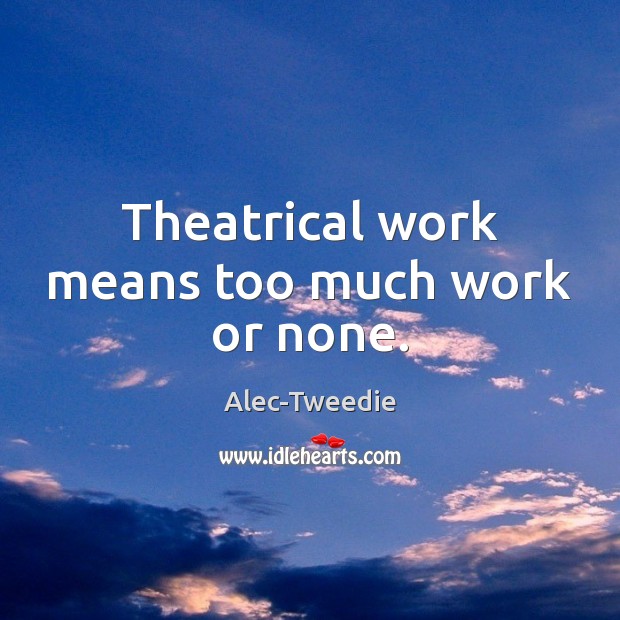Theatrical work means too much work or none. Image