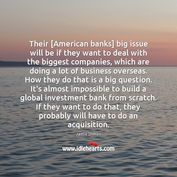 Their [American banks] big issue will be if they want to deal Jamie Dimon Picture Quote