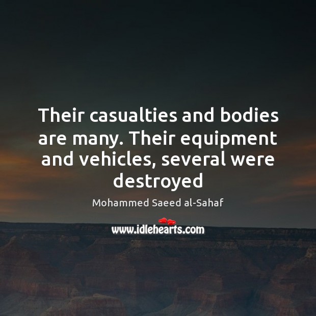 Their casualties and bodies are many. Their equipment and vehicles, several were destroyed Mohammed Saeed al-Sahaf Picture Quote