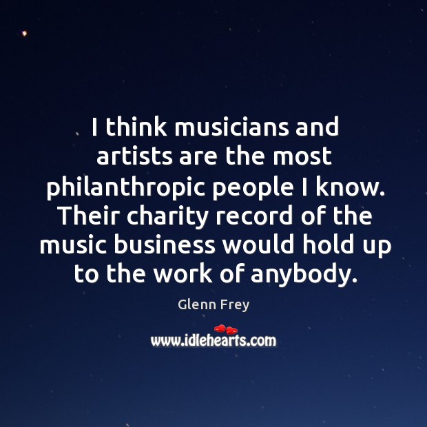 Their charity record of the music business would hold up to the work of anybody. Glenn Frey Picture Quote