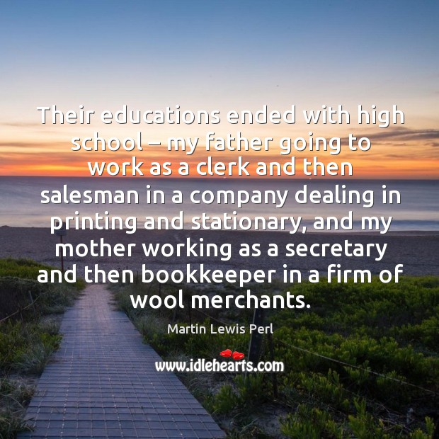 Their educations ended with high school – my father going to work as Martin Lewis Perl Picture Quote