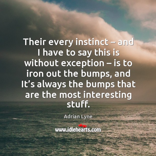 Their every instinct – and I have to say this is without exception – is to iron out the bumps Adrian Lyne Picture Quote