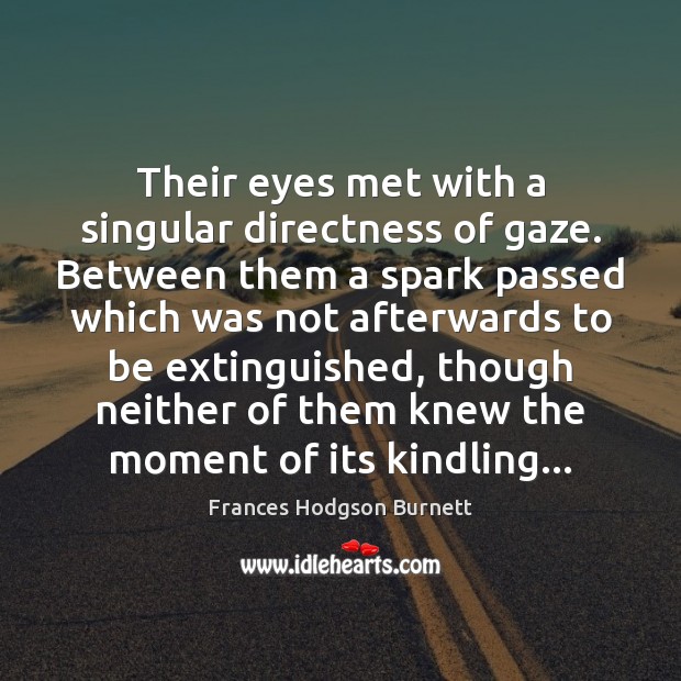 Their eyes met with a singular directness of gaze. Between them a Frances Hodgson Burnett Picture Quote