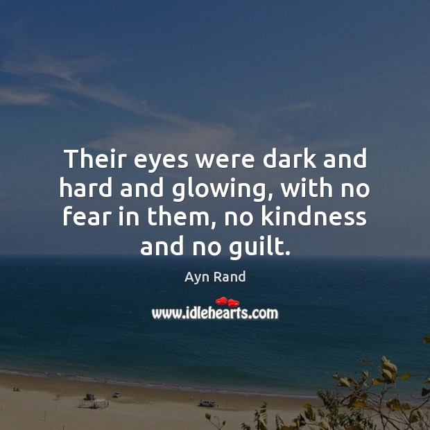 Their eyes were dark and hard and glowing, with no fear in them, no kindness and no guilt. Ayn Rand Picture Quote