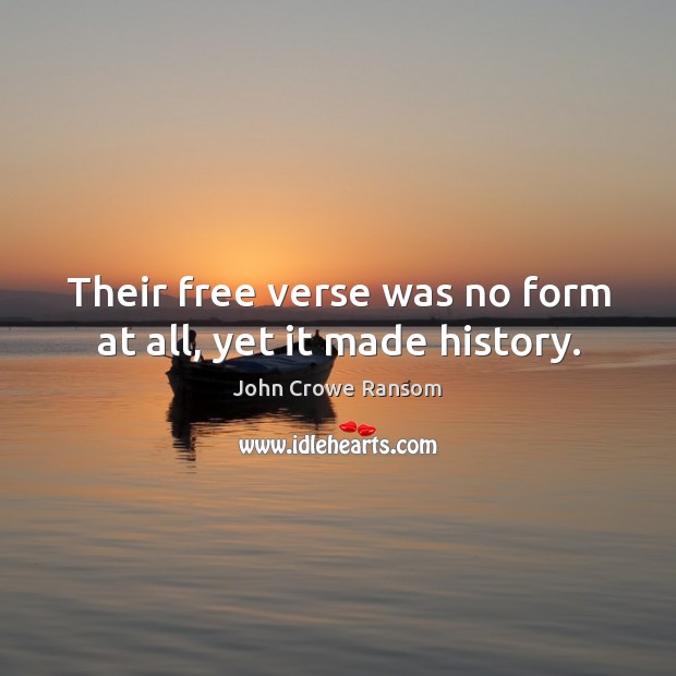 Their free verse was no form at all, yet it made history. John Crowe Ransom Picture Quote