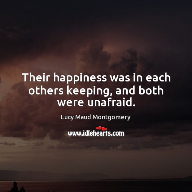 Their happiness was in each others keeping, and both were unafraid. Lucy Maud Montgomery Picture Quote
