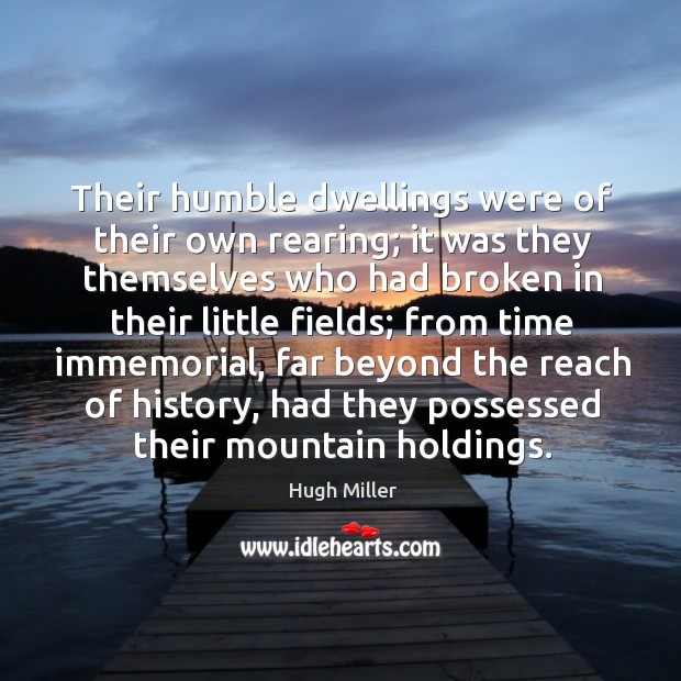 Their humble dwellings were of their own rearing; it was they themselves who had broken in their little fields; Hugh Miller Picture Quote