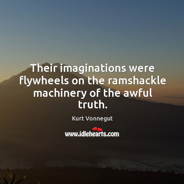 Their imaginations were flywheels on the ramshackle machinery of the awful truth. Kurt Vonnegut Picture Quote
