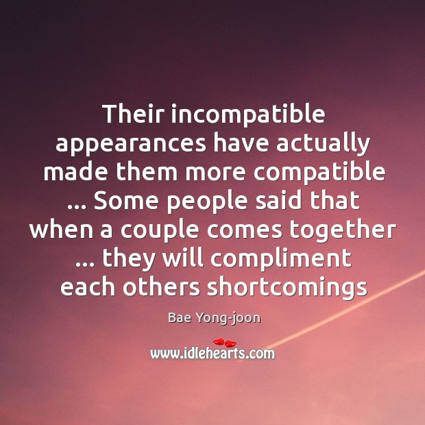 Their incompatible appearances have actually made them more compatible … Some people said Bae Yong-joon Picture Quote
