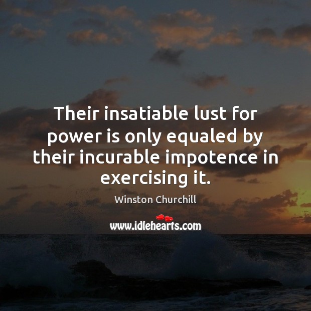 Their insatiable lust for power is only equaled by their incurable impotence Winston Churchill Picture Quote