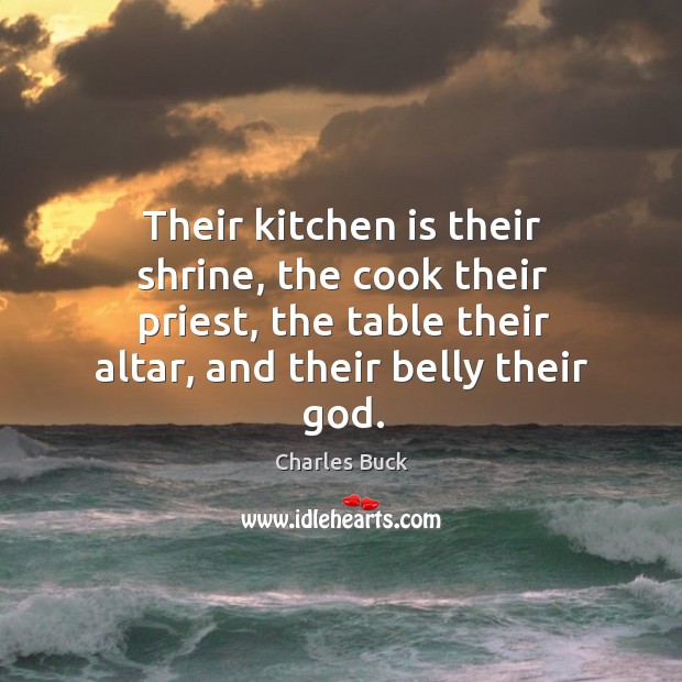 Their kitchen is their shrine, the cook their priest, the table their altar, and their belly their God. Image