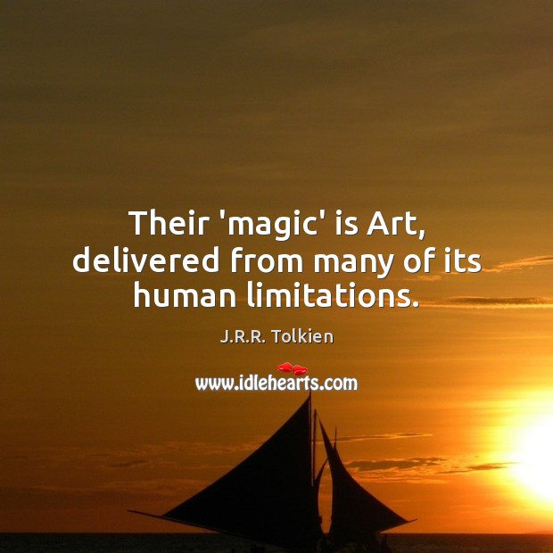 Their ‘magic’ is Art, delivered from many of its human limitations. J.R.R. Tolkien Picture Quote