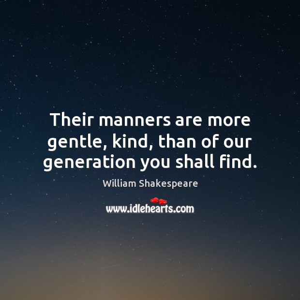 Their manners are more gentle, kind, than of our generation you shall find. Image