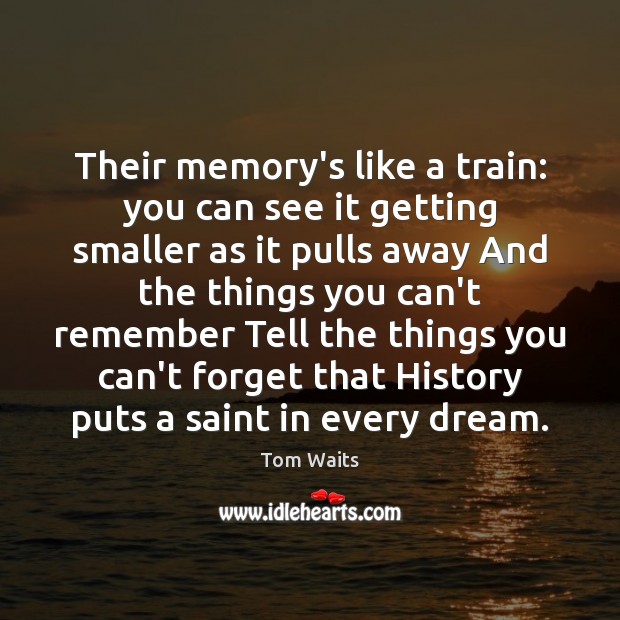 Their memory’s like a train: you can see it getting smaller as Tom Waits Picture Quote