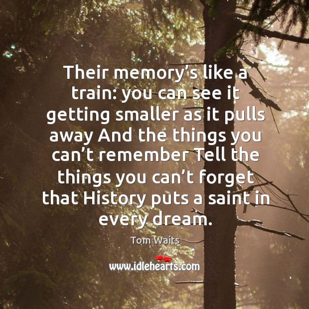 Their memory’s like a train: you can see it getting smaller as it pulls away and the things Image