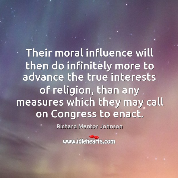 Their moral influence will then do infinitely more to advance the true Image