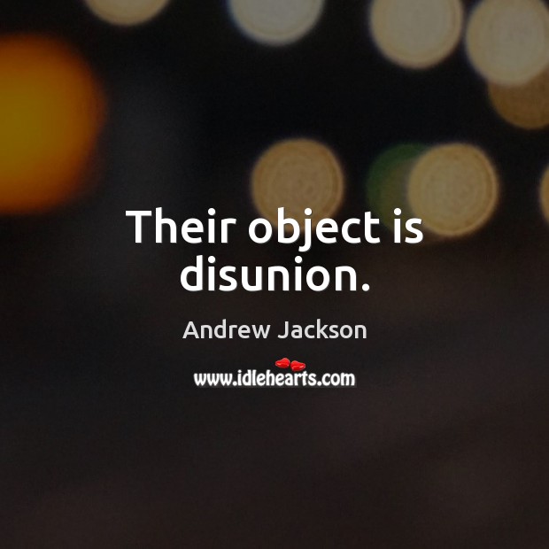 Their object is disunion. Andrew Jackson Picture Quote