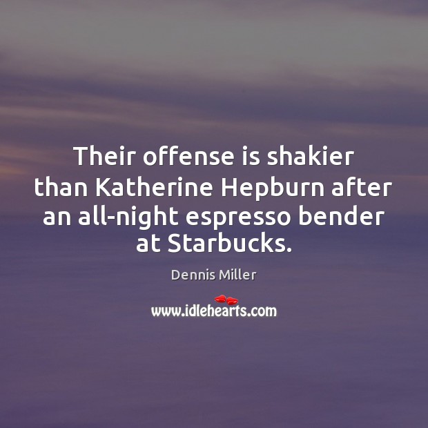Their offense is shakier than Katherine Hepburn after an all-night espresso bender Dennis Miller Picture Quote